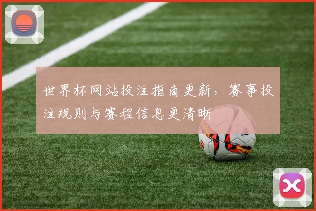 世界杯网站投注指南更新，赛事投注规则与赛程信息更清晰