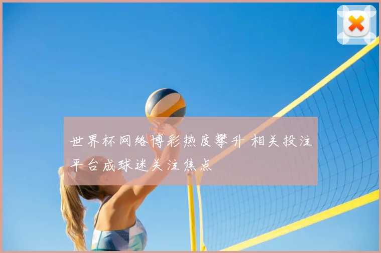 世界杯网络博彩热度攀升 相关投注平台成球迷关注焦点
