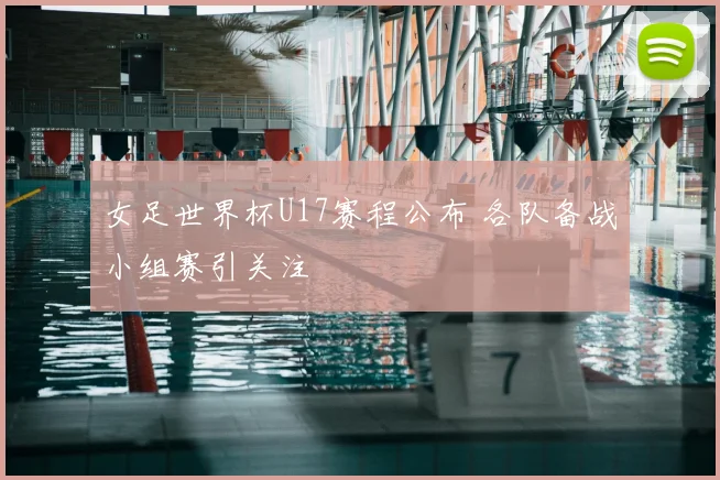 女足世界杯U17赛程公布 各队备战小组赛引关注