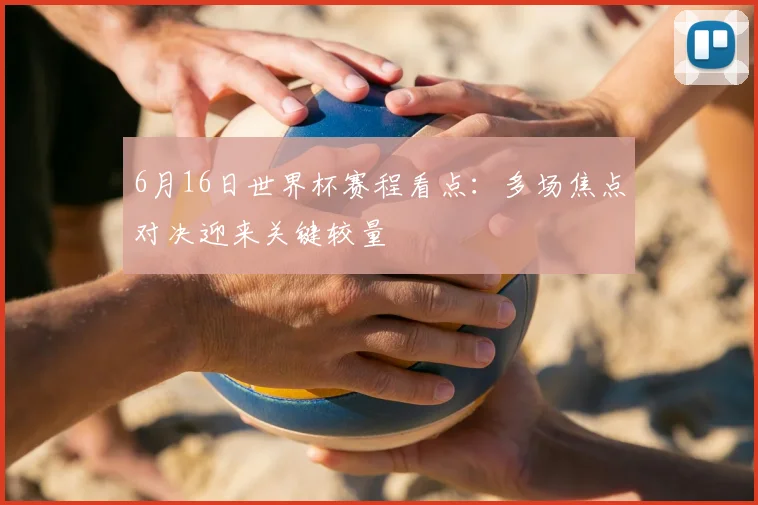 6月16日世界杯赛程看点：多场焦点对决迎来关键较量