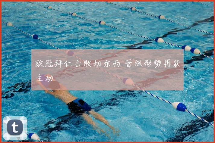 欧冠拜仁击败切尔西 晋级形势再获主动
