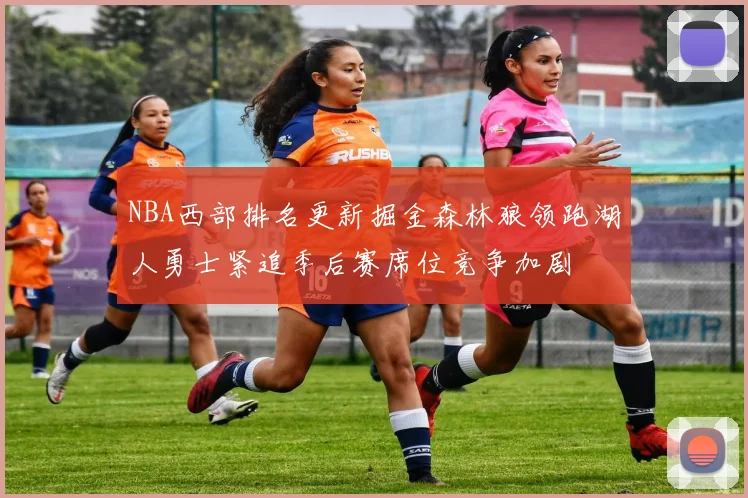 NBA西部排名更新掘金森林狼领跑湖人勇士紧追季后赛席位竞争加剧