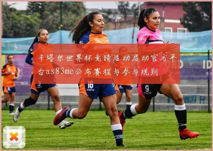 卡塔尔世界杯竞猜活动启动官方平台as83me公布赛程与参与规则