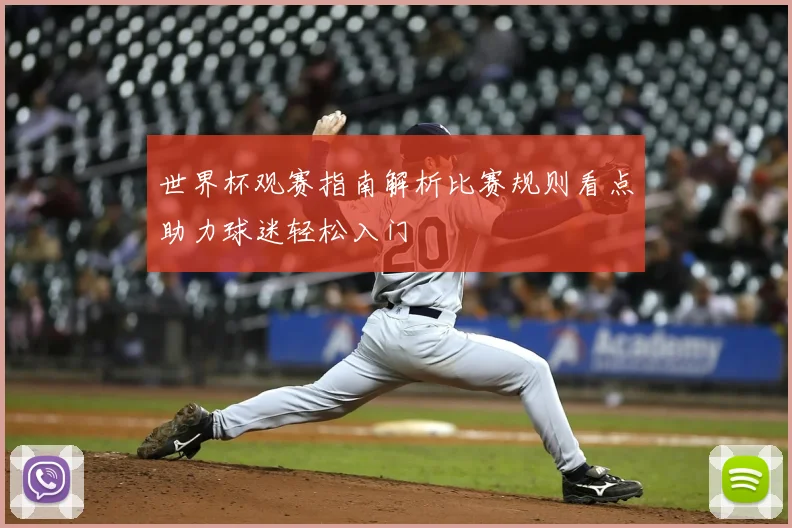 世界杯观赛指南解析比赛规则看点助力球迷轻松入门