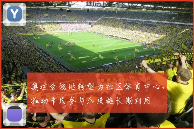 奥运会场地转型为社区体育中心,推动市民参与和设施长期利用