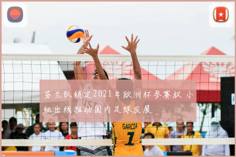 芬兰队锁定2021年欧洲杯参赛权 小组出线推动国内足球发展