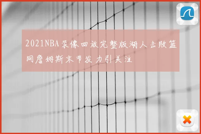 2021NBA录像回放完整版湖人击败篮网詹姆斯末节发力引关注