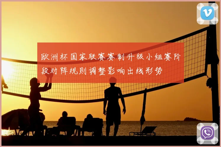 欧洲杯国家联赛赛制升级小组赛阶段对阵规则调整影响出线形势