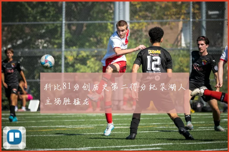 科比81分创历史第二得分纪录湖人主场胜猛龙