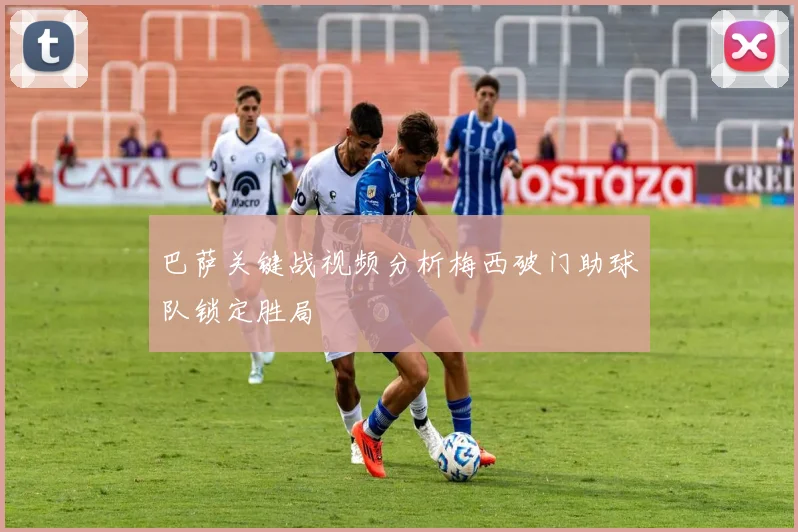 巴萨关键战视频分析梅西破门助球队锁定胜局