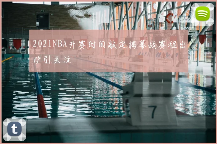 2021NBA开赛时间敲定揭幕战赛程出炉引关注