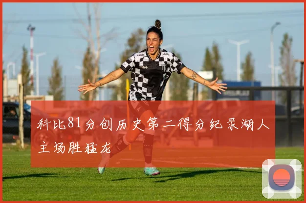 科比81分创历史第二得分纪录湖人主场胜猛龙