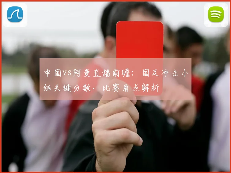 中国vs阿曼直播前瞻：国足冲击小组关键分数，比赛看点解析