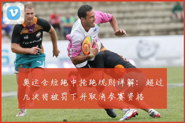 奥运会短跑中抢跑规则详解：超过几次将被罚下并取消参赛资格