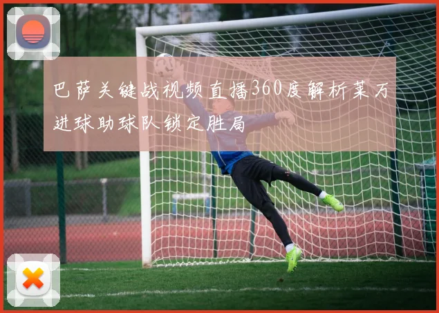 巴萨关键战视频直播360度解析莱万进球助球队锁定胜局