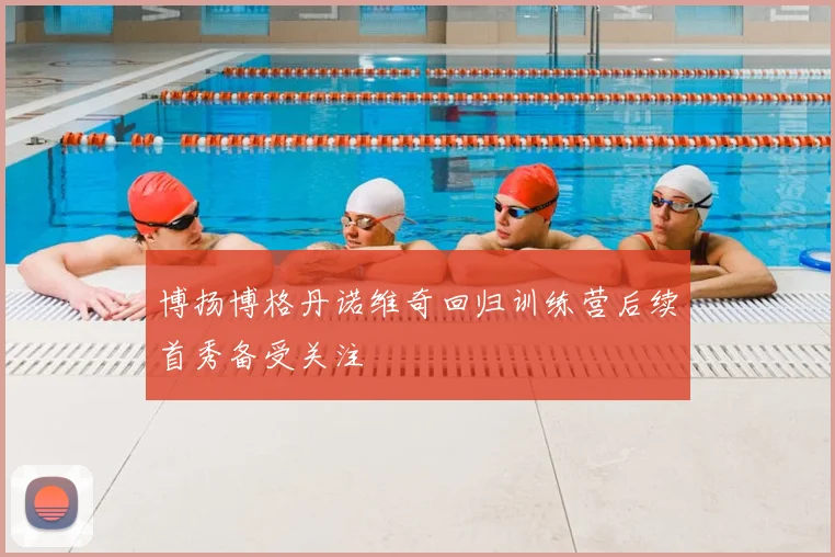 博扬博格丹诺维奇回归训练营后续首秀备受关注