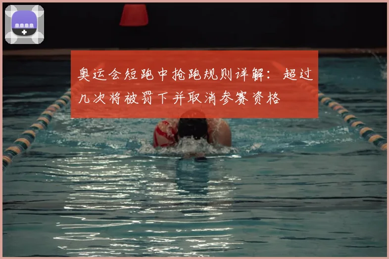 奥运会短跑中抢跑规则详解：超过几次将被罚下并取消参赛资格