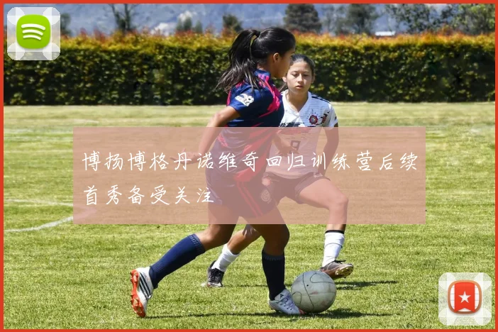 博扬博格丹诺维奇回归训练营后续首秀备受关注