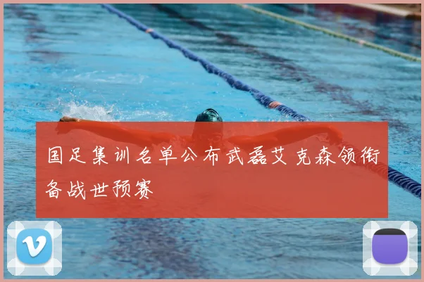 国足集训名单公布武磊艾克森领衔备战世预赛