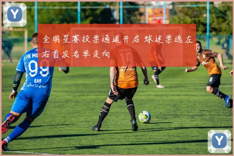 全明星赛投票通道开启 球迷票选左右首发名单走向