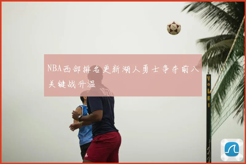 NBA西部排名更新湖人勇士争夺前八关键战升温