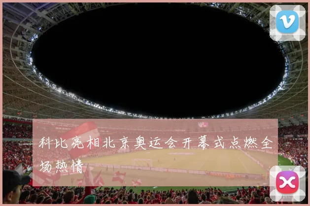 科比亮相北京奥运会开幕式点燃全场热情