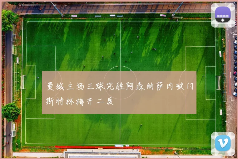 曼城主场三球完胜阿森纳萨内破门斯特林梅开二度