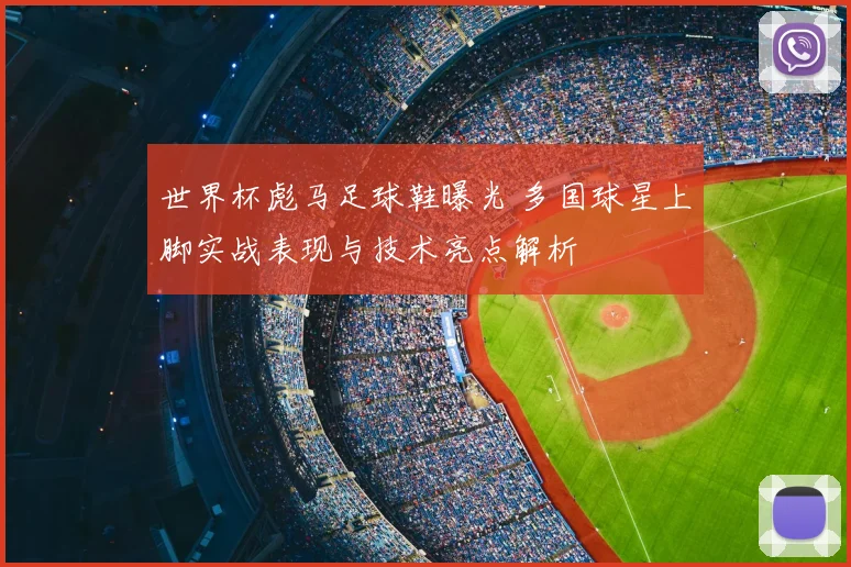 世界杯彪马足球鞋曝光 多国球星上脚实战表现与技术亮点解析