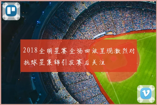 2018全明星赛全场回放呈现激烈对抗球星集锦引发赛后关注