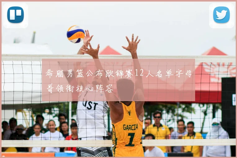 希腊男篮公布欧锦赛12人名单字母哥领衔核心阵容