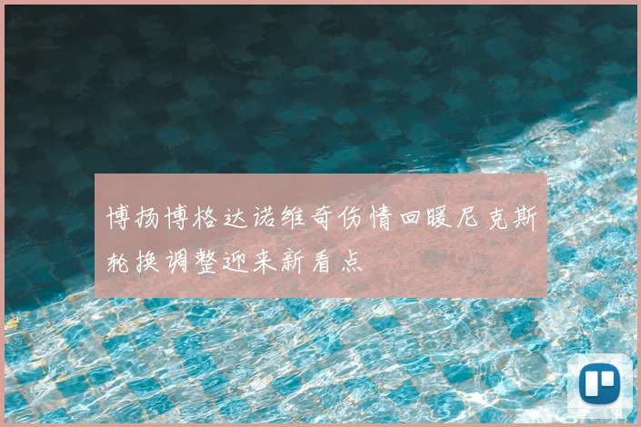 博扬博格达诺维奇伤情回暖尼克斯轮换调整迎来新看点