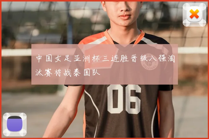 中国女足亚洲杯三连胜晋级八强淘汰赛将战泰国队