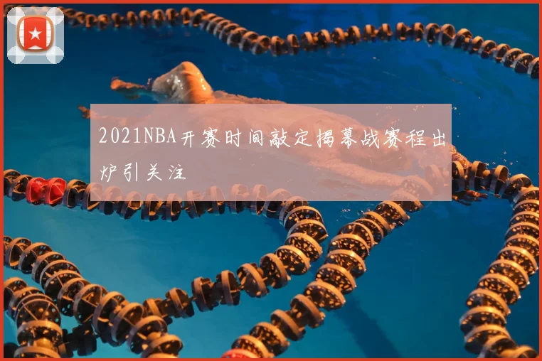 2021NBA开赛时间敲定揭幕战赛程出炉引关注