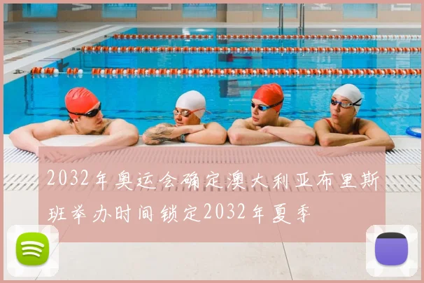 2032年奥运会确定澳大利亚布里斯班举办时间锁定2032年夏季