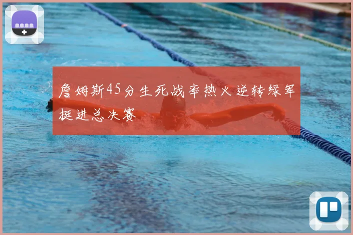 詹姆斯45分生死战率热火逆转绿军挺进总决赛