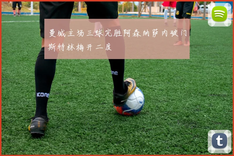 曼城主场三球完胜阿森纳萨内破门斯特林梅开二度