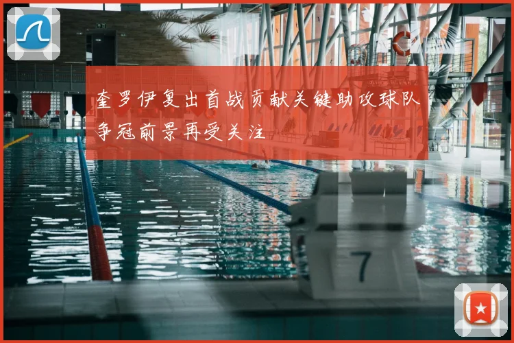 奎罗伊复出首战贡献关键助攻球队争冠前景再受关注
